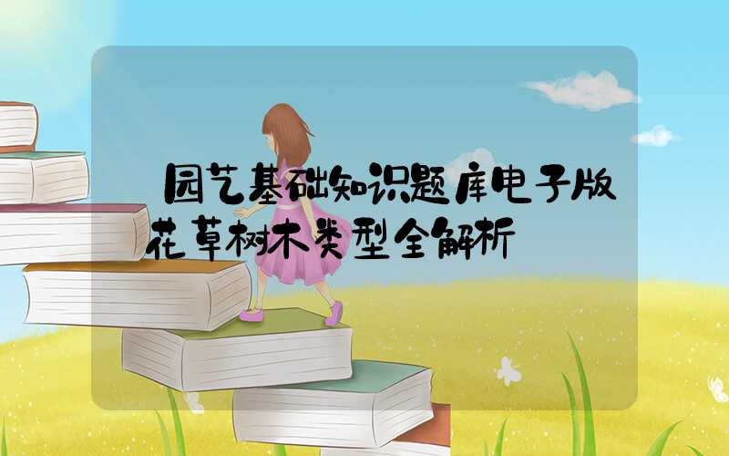 园艺基础知识题库电子版:花草树木类型全解析